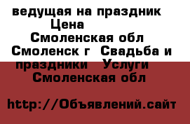 ведущая на праздник › Цена ­ 7 000 - Смоленская обл., Смоленск г. Свадьба и праздники » Услуги   . Смоленская обл.